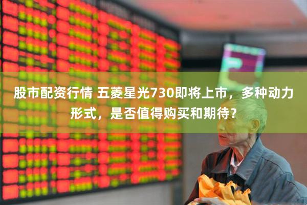 股市配資行情 五菱星光730即將上市，多種動(dòng)力形式，是否值得購買和期待？